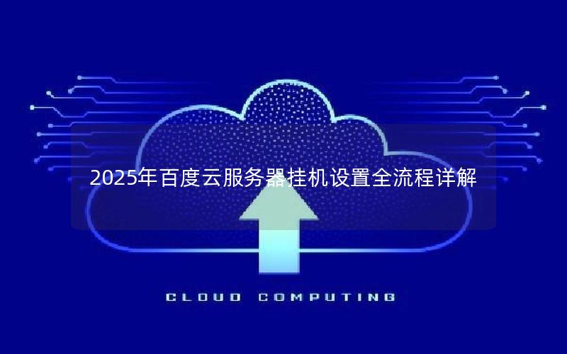 2025年百度云服务器挂机设置全流程详解