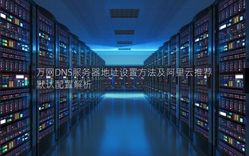 万网DNS服务器地址设置方法及阿里云推荐默认配置解析