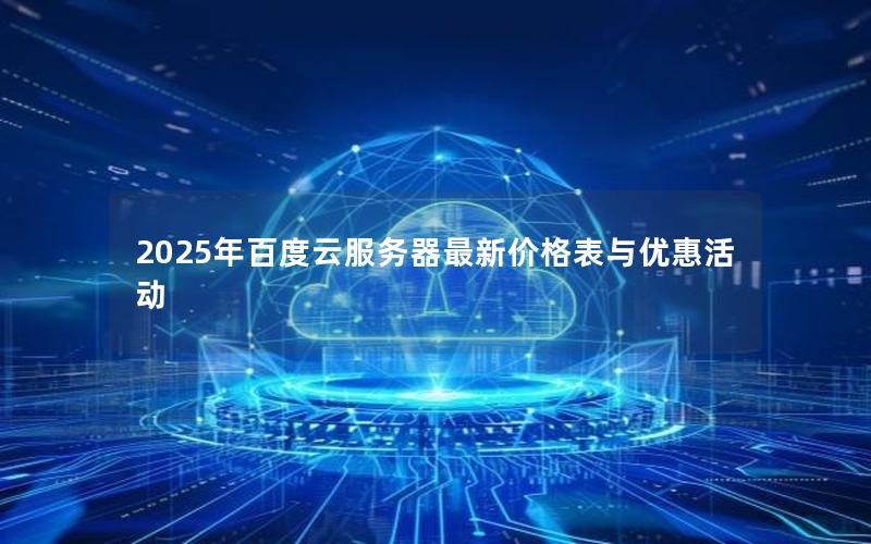 2025年百度云服务器最新价格表与优惠活动