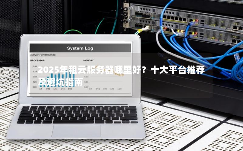 2025年租云服务器哪里好？十大平台推荐及避坑指南