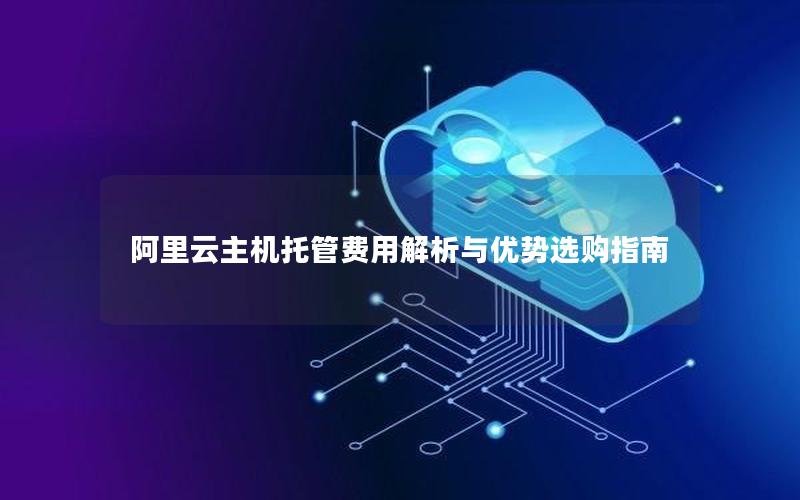 阿里云主机托管费用解析与优势选购指南