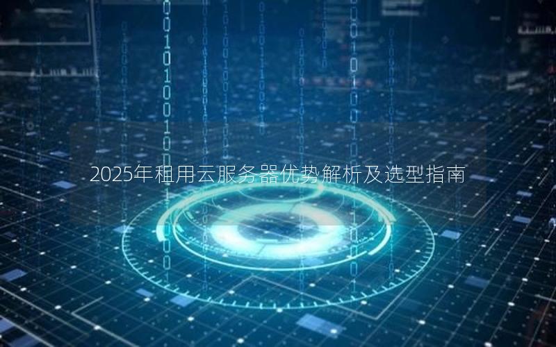 2025年租用云服务器优势解析及选型指南