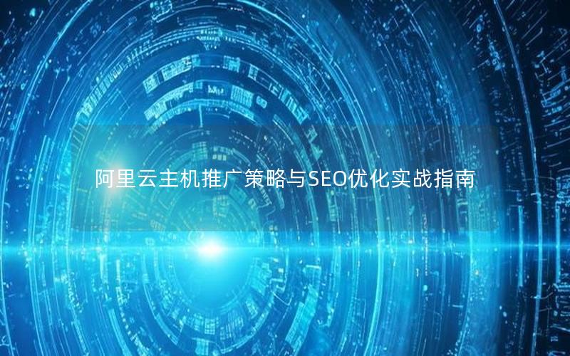 阿里云主机推广策略与SEO优化实战指南