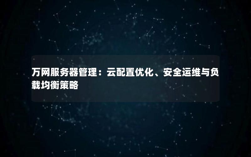 万网服务器管理：云配置优化、安全运维与负载均衡策略