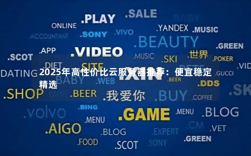 2025年高性价比云服务器推荐：便宜稳定精选