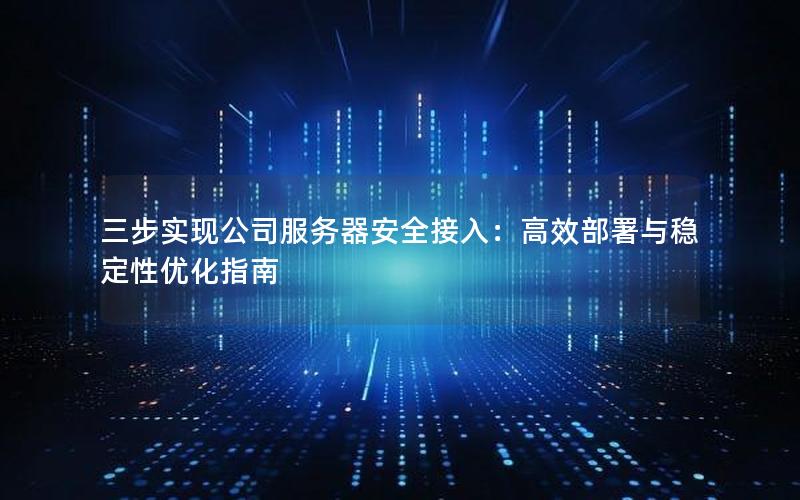 三步实现公司服务器安全接入：高效部署与稳定性优化指南