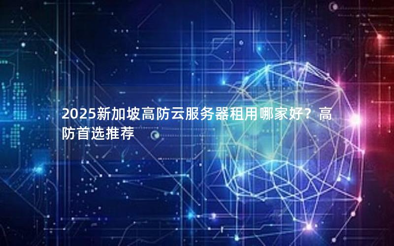 2025新加坡高防云服务器租用哪家好？高防首选推荐