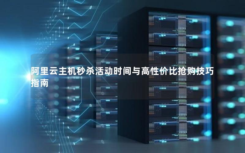 阿里云主机秒杀活动时间与高性价比抢购技巧指南
