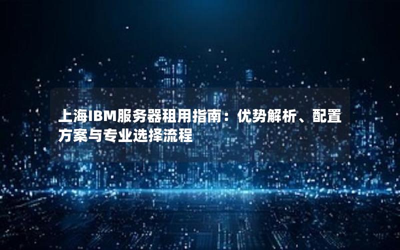 上海IBM服务器租用指南：优势解析、配置方案与专业选择流程