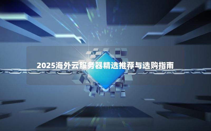 2025海外云服务器精选推荐与选购指南