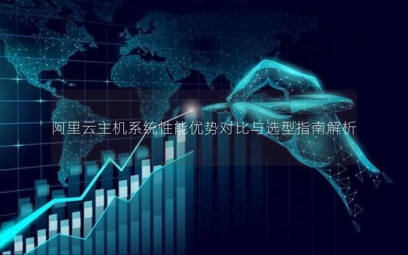 阿里云主机系统性能优势对比与选型指南解析