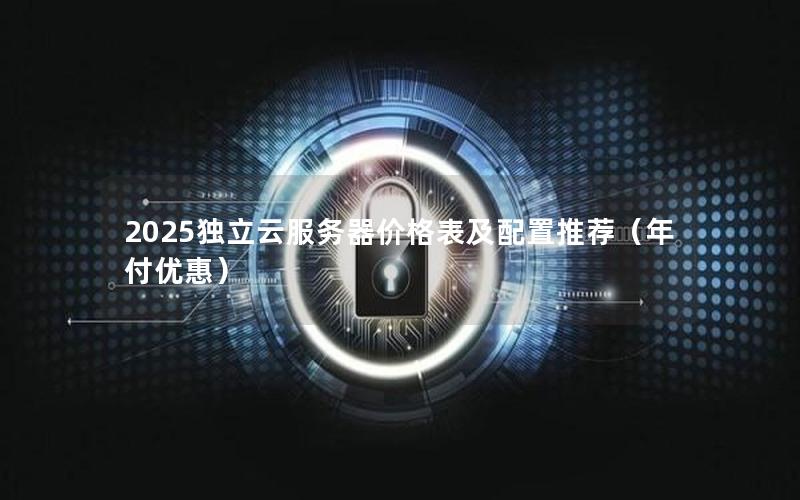 2025独立云服务器价格表及配置推荐（年付优惠）