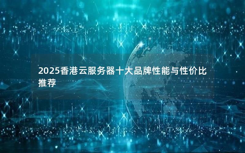 2025香港云服务器十大品牌性能与性价比推荐