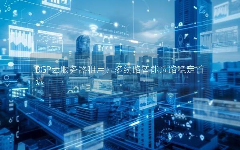 BGP云服务器租用：多线路智能选路稳定首选