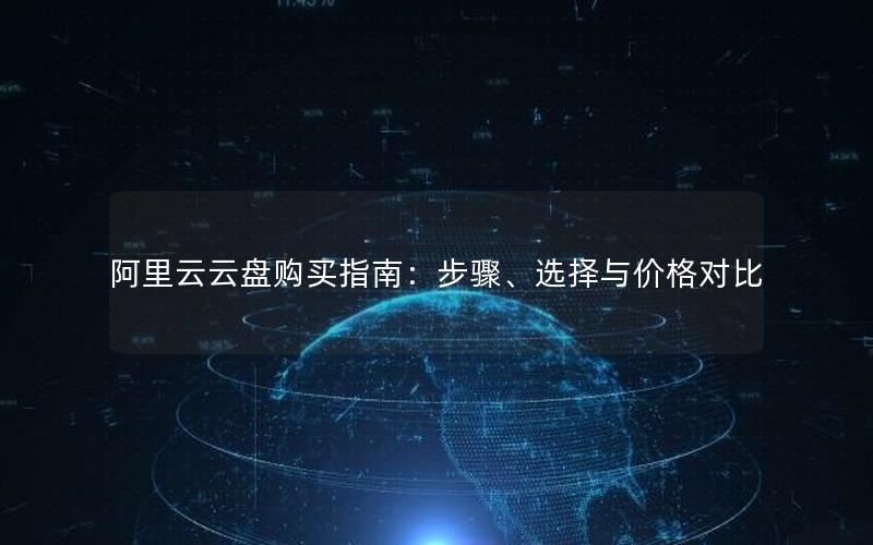 阿里云云盘购买指南：步骤、选择与价格对比