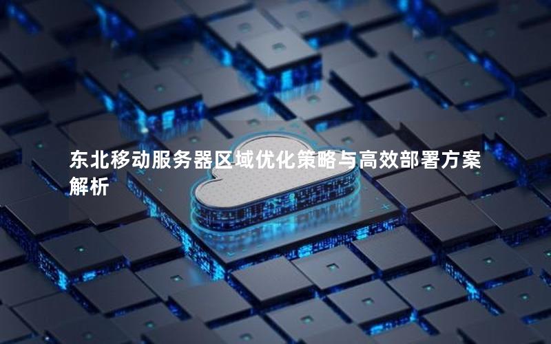东北移动服务器区域优化策略与高效部署方案解析