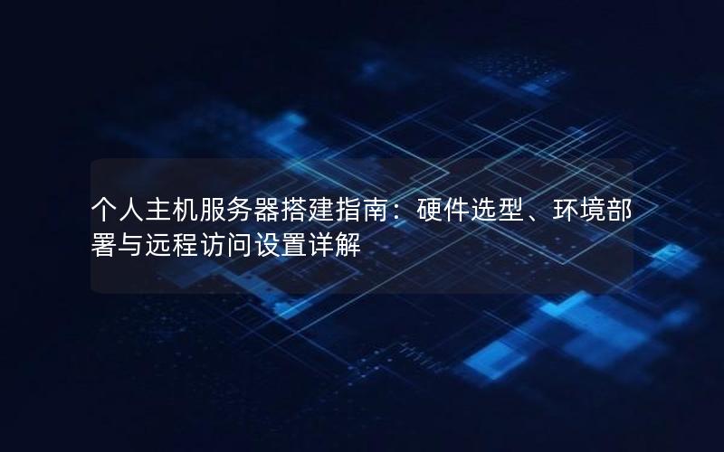 个人主机服务器搭建指南：硬件选型、环境部署与远程访问设置详解