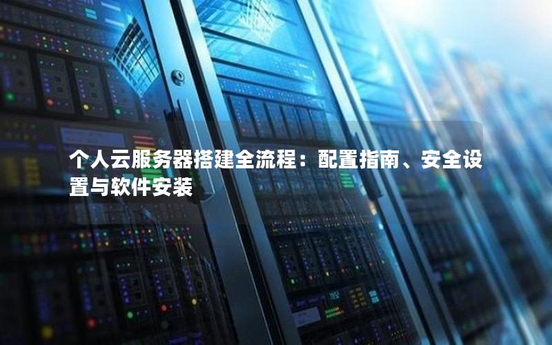 个人云服务器搭建全流程：配置指南、安全设置与软件安装