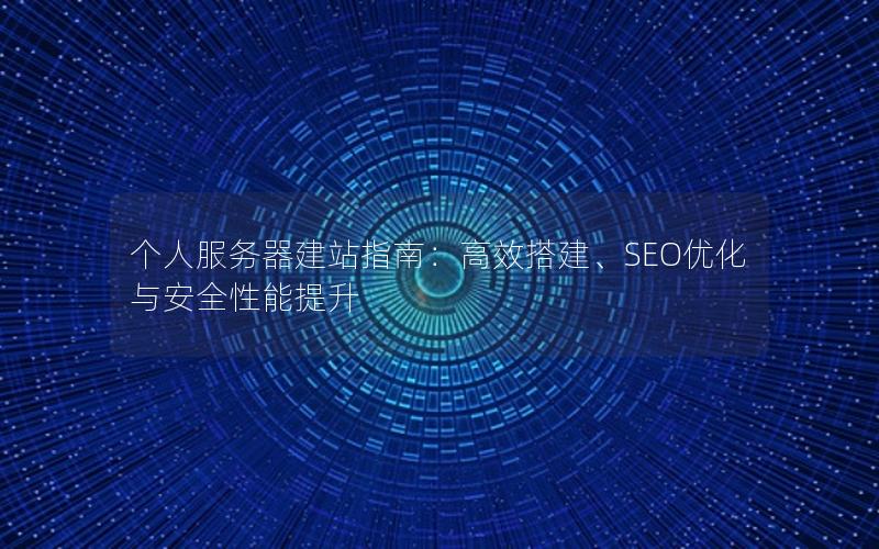 个人服务器建站指南：高效搭建、SEO优化与安全性能提升