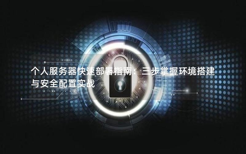 个人服务器快速部署指南：三步掌握环境搭建与安全配置实战