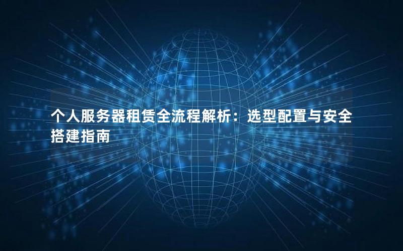 个人服务器租赁全流程解析：选型配置与安全搭建指南