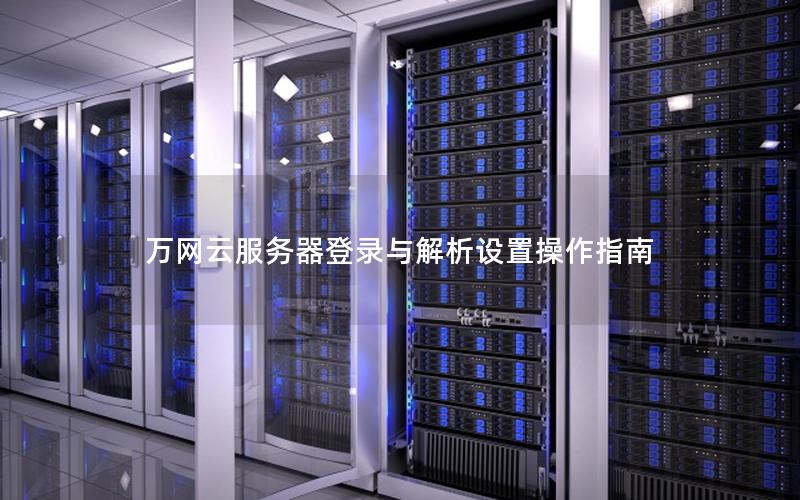 万网云服务器登录与解析设置操作指南