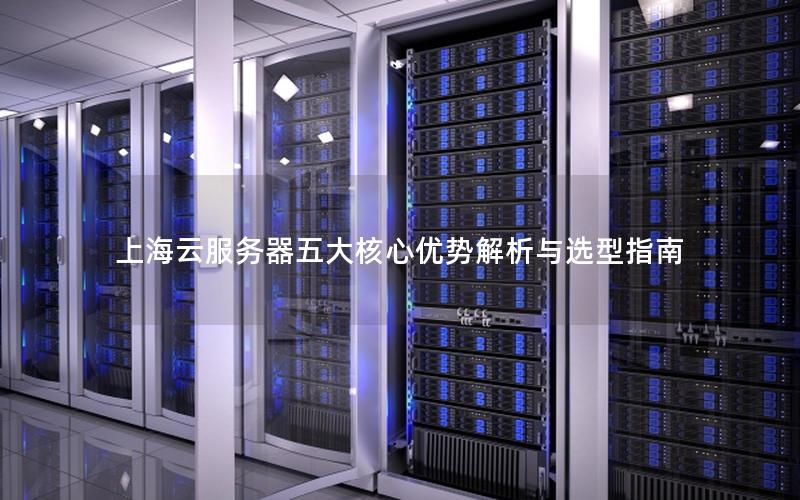 上海云服务器五大核心优势解析与选型指南