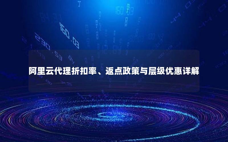 阿里云代理折扣率、返点政策与层级优惠详解