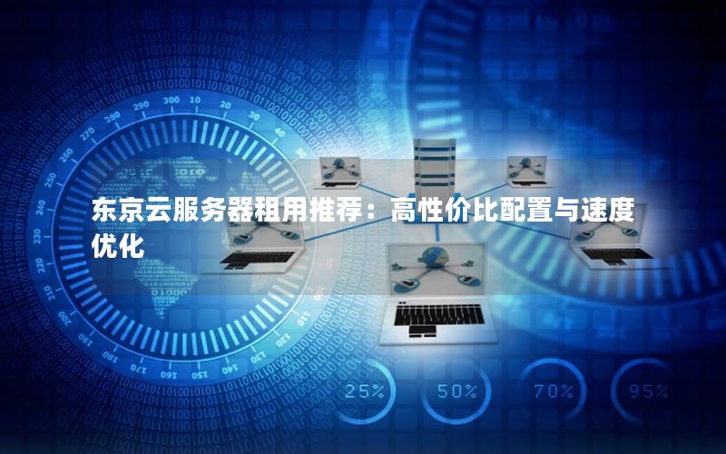 东京云服务器租用推荐：高性价比配置与速度优化