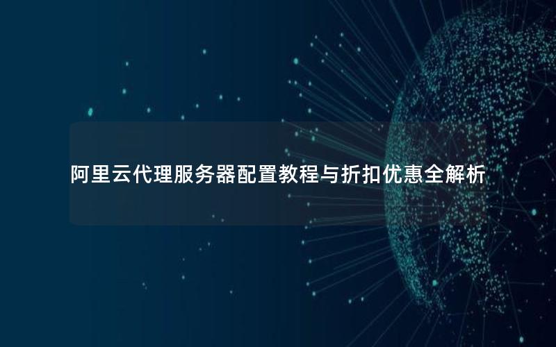 阿里云代理服务器配置教程与折扣优惠全解析