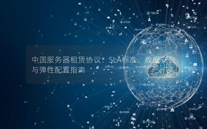 中国服务器租赁协议：SLA标准、数据安全与弹性配置指南