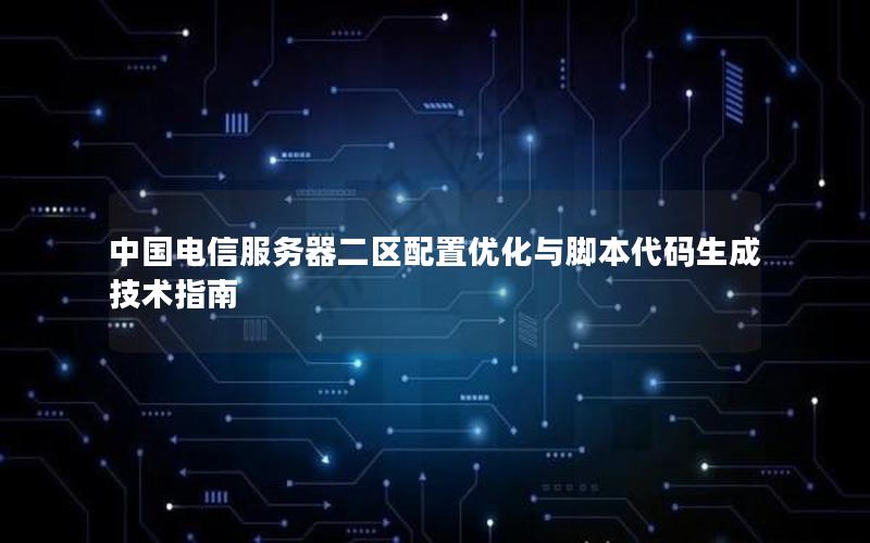 中国电信服务器二区配置优化与脚本代码生成技术指南