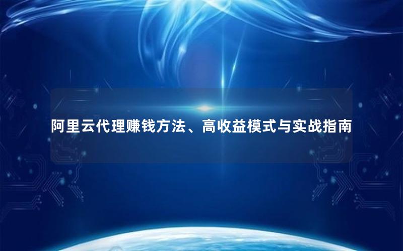 阿里云代理赚钱方法、高收益模式与实战指南