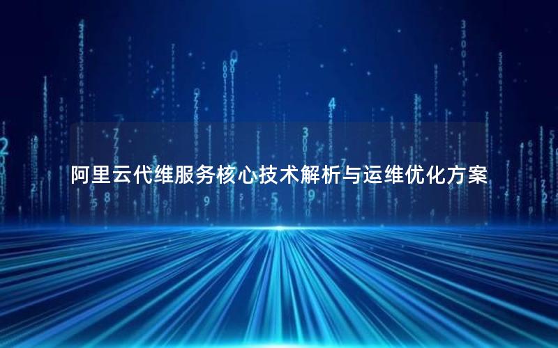阿里云代维服务核心技术解析与运维优化方案