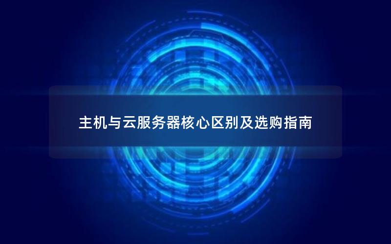 主机与云服务器核心区别及选购指南