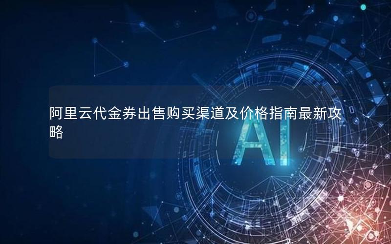 阿里云代金券出售购买渠道及价格指南最新攻略