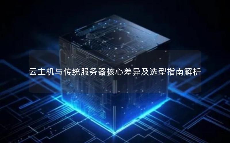云主机与传统服务器核心差异及选型指南解析