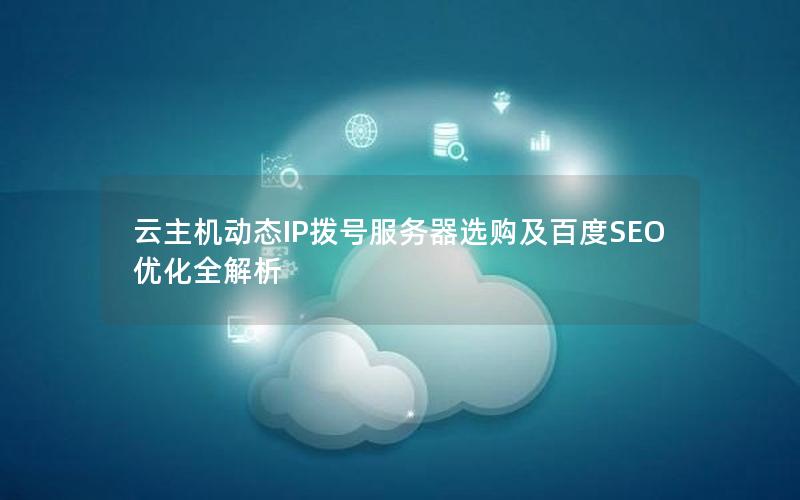 云主机动态IP拨号服务器选购及百度SEO优化全解析