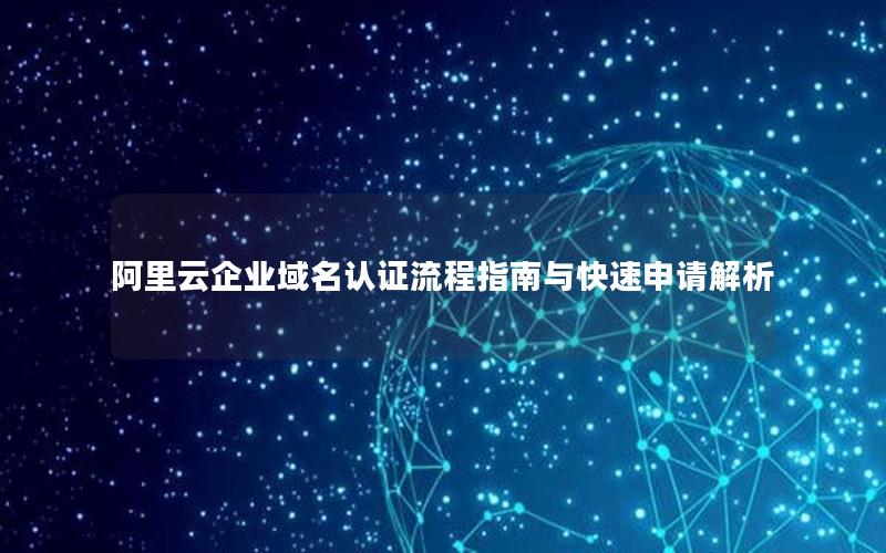 阿里云企业域名认证流程指南与快速申请解析