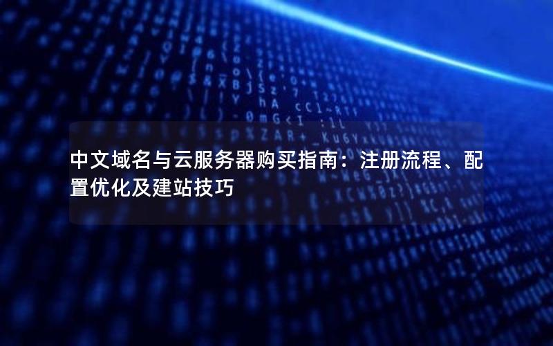 中文域名与云服务器购买指南：注册流程、配置优化及建站技巧