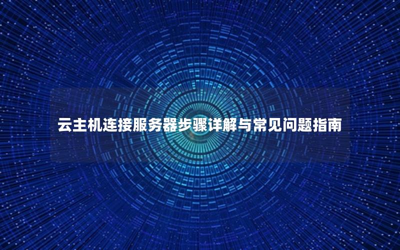 云主机连接服务器步骤详解与常见问题指南