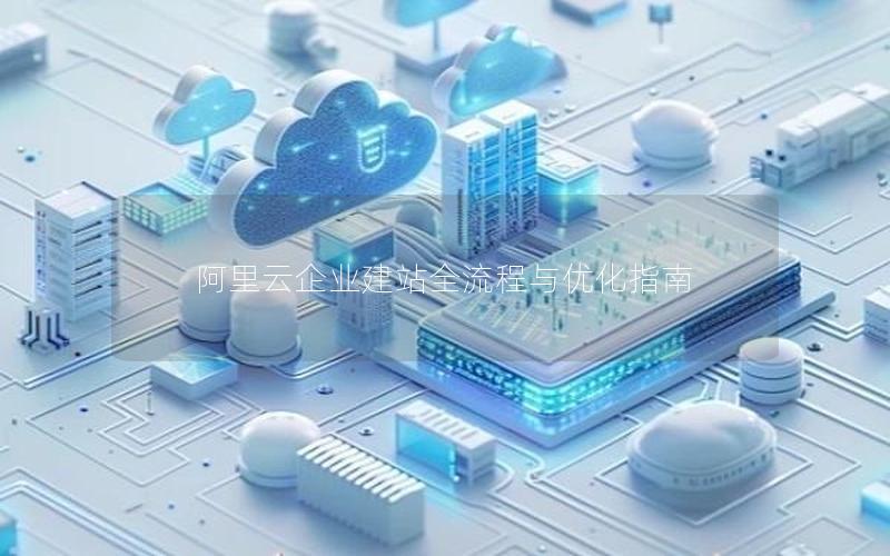 阿里云企业建站全流程与优化指南