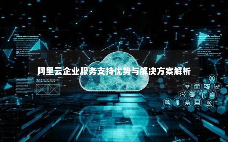阿里云企业服务支持优势与解决方案解析