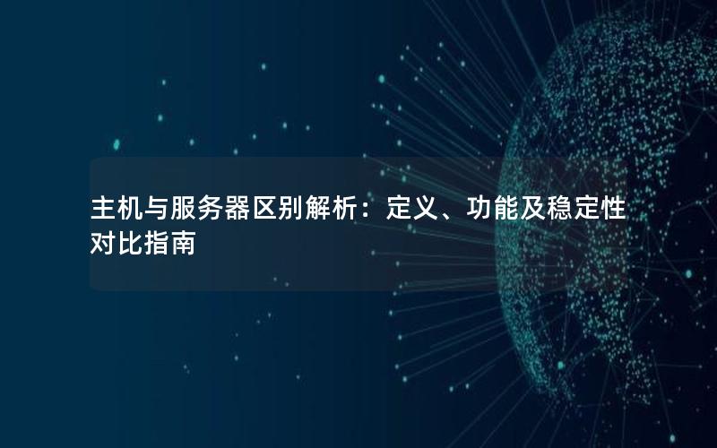 主机与服务器区别解析：定义、功能及稳定性对比指南