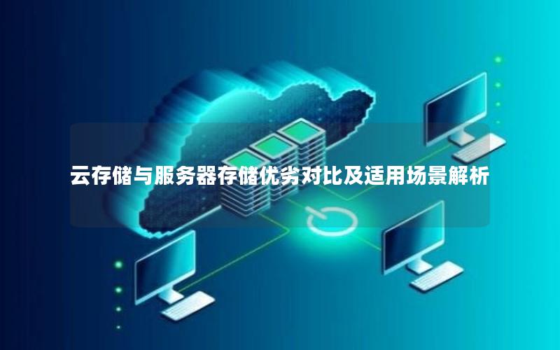 云存储与服务器存储优劣对比及适用场景解析