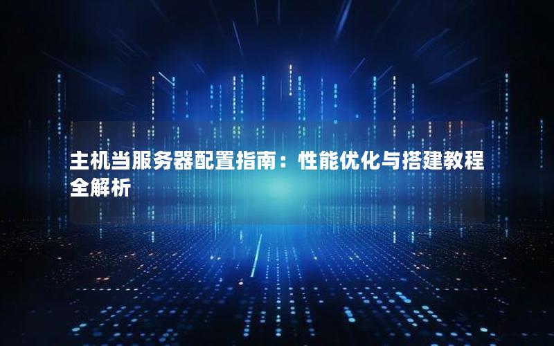 主机当服务器配置指南：性能优化与搭建教程全解析