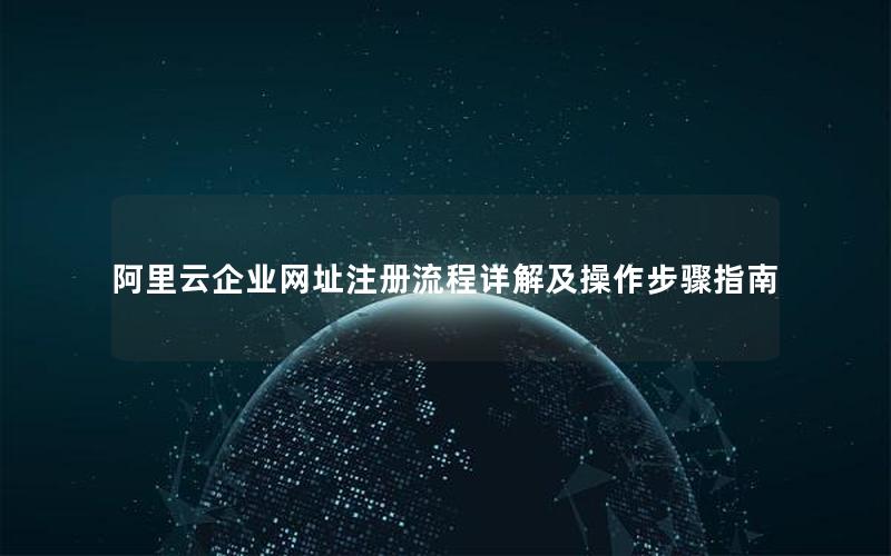 阿里云企业网址注册流程详解及操作步骤指南