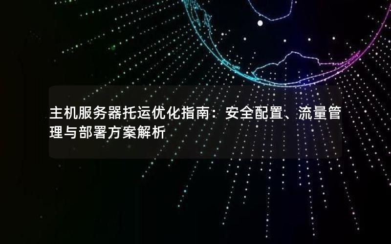 主机服务器托运优化指南：安全配置、流量管理与部署方案解析