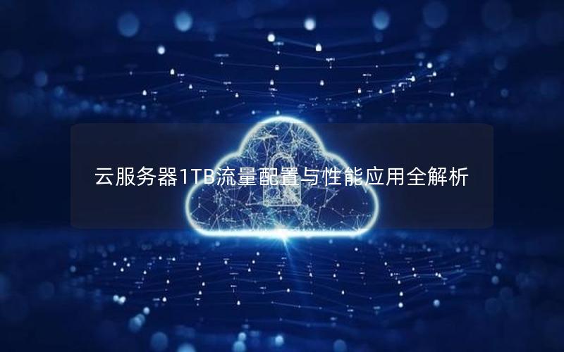 云服务器1TB流量配置与性能应用全解析