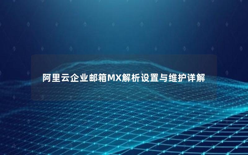 阿里云企业邮箱MX解析设置与维护详解